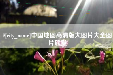 开平中国地图高清版大图片大全图片欣赏