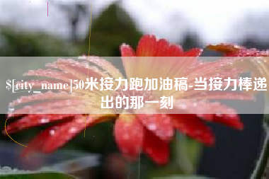 开平50米接力跑加油稿-当接力棒递出的那一刻