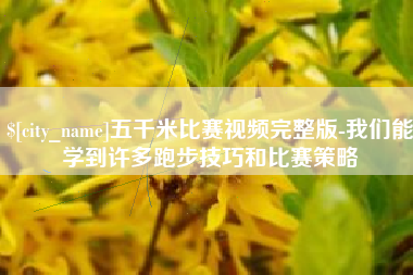 开平五千米比赛视频完整版-我们能学到许多跑步技巧和比赛策略