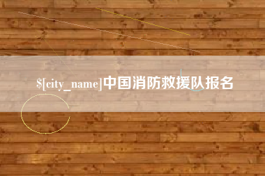 开平中国消防救援队报名