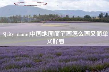 开平中国地图简笔画怎么画又简单又好看
