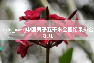 开平中国男子五千米全国纪录排名第几