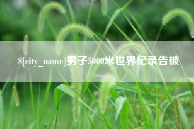 开平男子5000米世界纪录告破