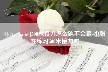 开平500米接力怎么跑不会累-小张在练习500米接力时