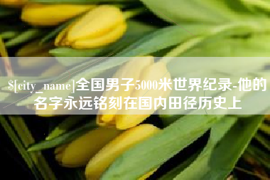 开平全国男子5000米世界纪录-他的名字永远铭刻在国内田径历史上