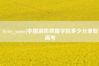 开平中国消防救援学院多少分录取高考
