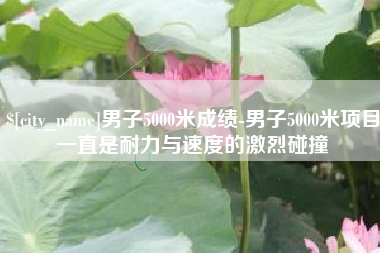 开平男子5000米成绩-男子5000米项目一直是耐力与速度的激烈碰撞
