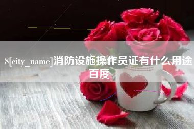 开平消防设施操作员证有什么用途百度