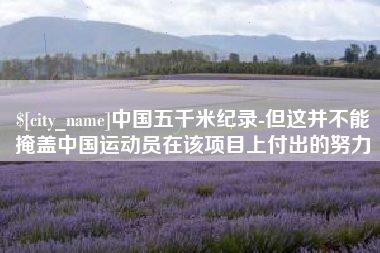 开平中国五千米纪录-但这并不能掩盖中国运动员在该项目上付出的努力