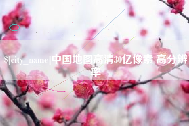 开平中国地图高清30亿像素 高分辨率