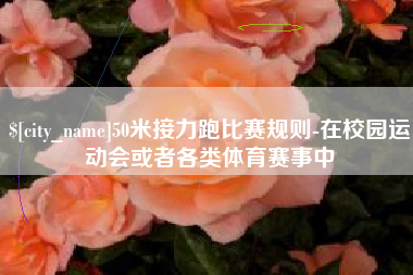开平50米接力跑比赛规则-在校园运动会或者各类体育赛事中