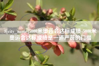 开平5000米奥运会达标成绩-5000米奥运会达标成绩是一道严苛的门槛