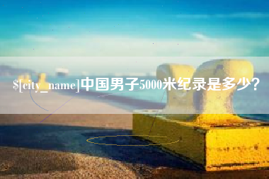 开平中国男子5000米纪录是多少？