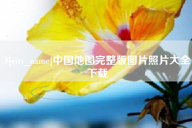 开平中国地图完整版图片照片大全下载