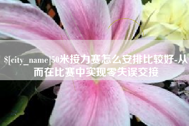 开平50米接力赛怎么安排比较好-从而在比赛中实现零失误交接