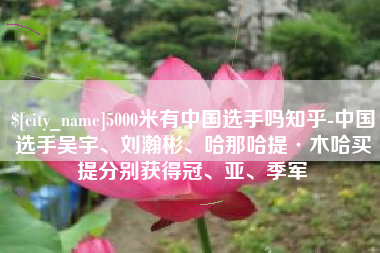 开平5000米有中国选手吗知乎-中国选手吴宇、刘瀚彬、哈那哈提·木哈买提分别获得冠、亚、季军