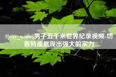 开平男子五千米世界纪录视频-切普特盖展现出强大的实力