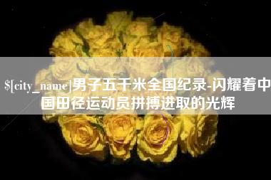开平男子五千米全国纪录-闪耀着中国田径运动员拼搏进取的光辉