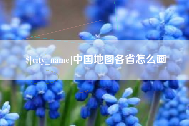 开平中国地图各省怎么画