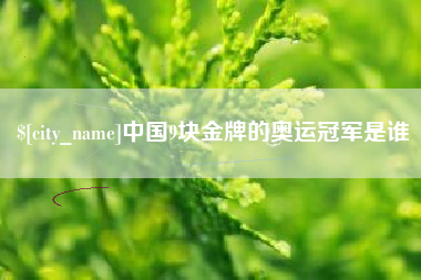 开平中国9块金牌的奥运冠军是谁