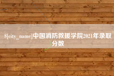 开平中国消防救援学院2021年录取分数