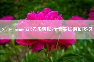 开平司法冻结银行卡最长时间多久