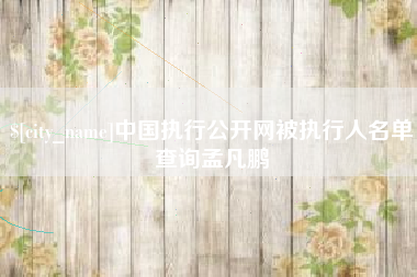 开平中国执行公开网被执行人名单查询孟凡鹏