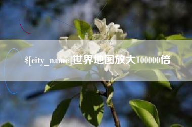 开平世界地图放大100000倍