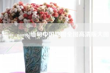 开平缅甸中国地图全图高清版大图