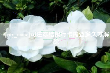 开平司法冻结银行卡需要多久才解除