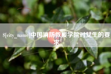 开平中国消防救援学院对女生的要求