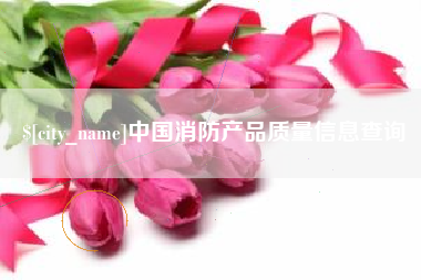 开平中国消防产品质量信息查询