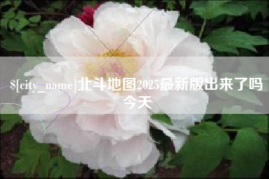 开平北斗地图2025最新版出来了吗今天