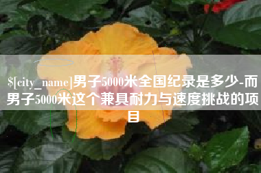开平男子5000米全国纪录是多少-而男子5000米这个兼具耐力与速度挑战的项目