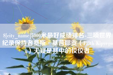 开平5000米最好成绩排名-三项世界纪录保持者费斯·基普耶贡（Faith Kipyegon）无疑是其中的佼佼者