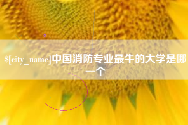 开平中国消防专业最牛的大学是哪一个