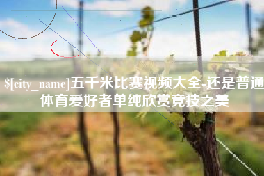 开平五千米比赛视频大全-还是普通体育爱好者单纯欣赏竞技之美