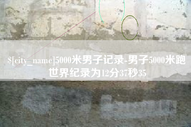 开平5000米男子记录-男子5000米跑世界纪录为12分37秒35