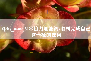开平50米接力加油词-顺利完成自己这一棒的任务