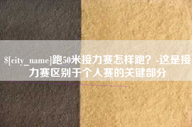 开平跑50米接力赛怎样跑？-这是接力赛区别于个人赛的关键部分