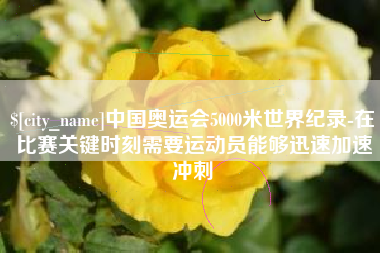 开平中国奥运会5000米世界纪录-在比赛关键时刻需要运动员能够迅速加速冲刺