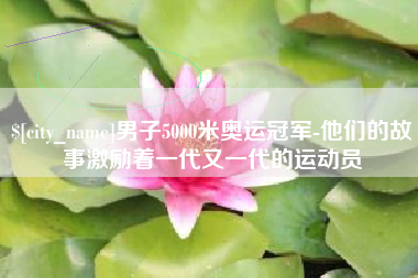 开平男子5000米奥运冠军-他们的故事激励着一代又一代的运动员