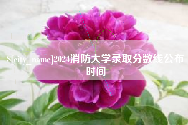 开平2024消防大学录取分数线公布时间