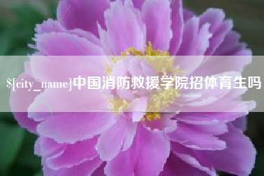 开平中国消防救援学院招体育生吗