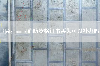 开平消防资格证书丢失可以补办吗
