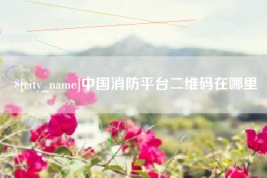 开平中国消防平台二维码在哪里