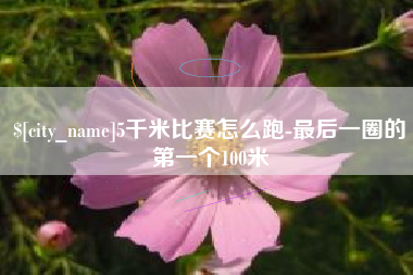 开平5千米比赛怎么跑-最后一圈的第一个100米