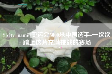 开平奥运会5000米中国选手-一次次踏上这片充满挑战的赛场