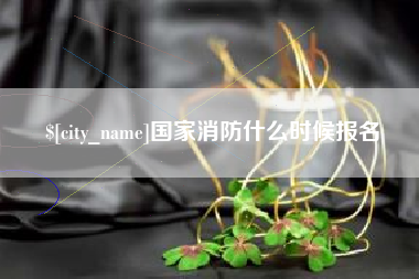 开平国家消防什么时候报名