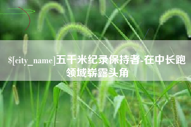 开平五千米纪录保持者-在中长跑领域崭露头角